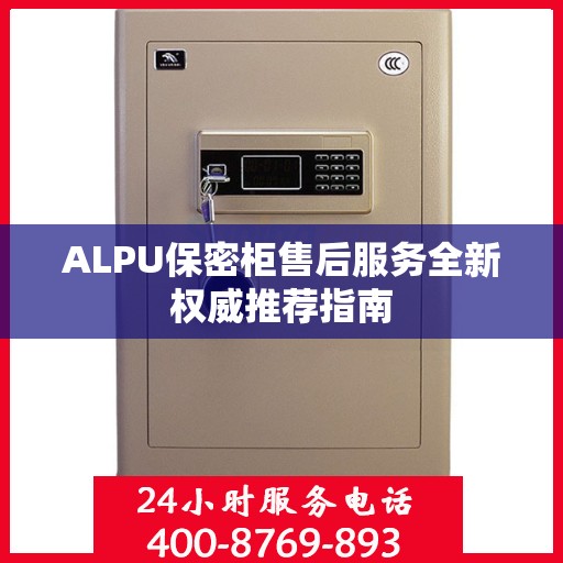 ALPU保密柜售后服务全新权威推荐指南