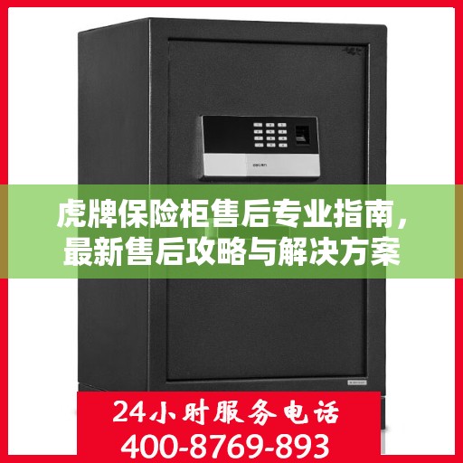 虎牌保险柜售后专业指南，最新售后攻略与解决方案