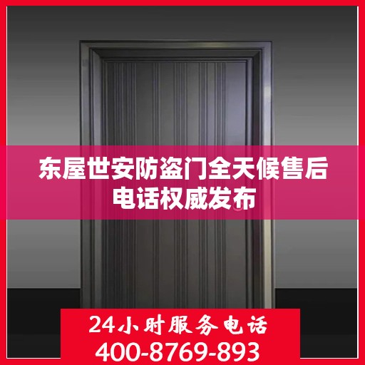 东屋世安防盗门全天候售后电话权威发布