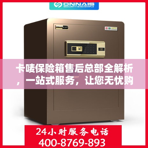 卡唛保险箱售后总部全解析，一站式服务，让您无忧购物！