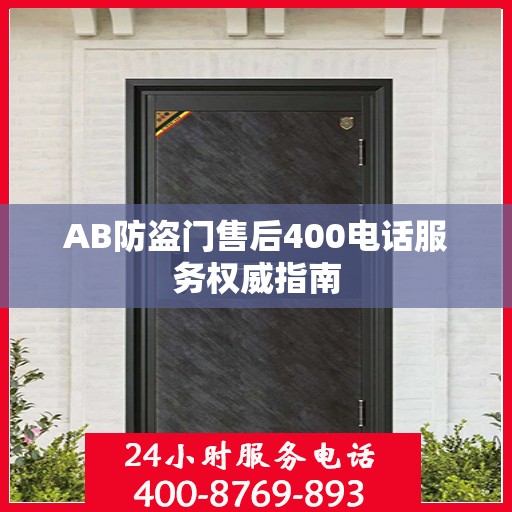 AB防盗门售后400电话服务权威指南