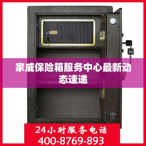 家威保险箱服务中心最新动态速递