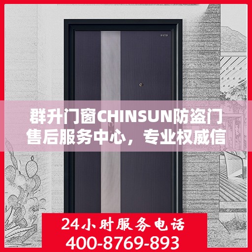 群升门窗CHINSUN防盗门售后服务中心，专业权威信息解读