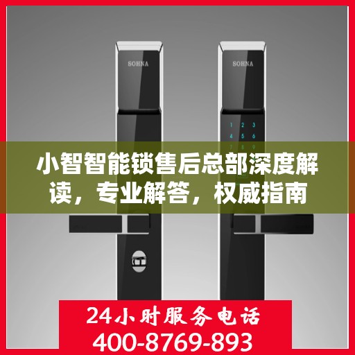 小智智能锁售后总部深度解读，专业解答，权威指南