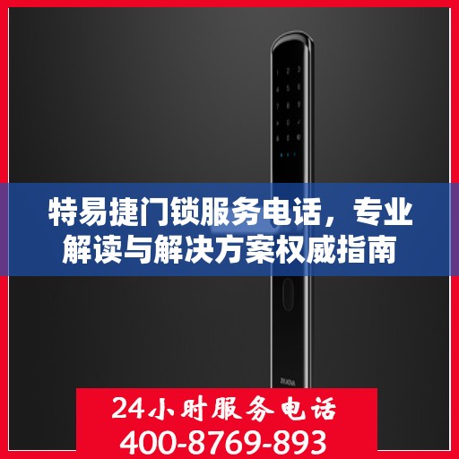 特易捷门锁服务电话，专业解读与解决方案权威指南