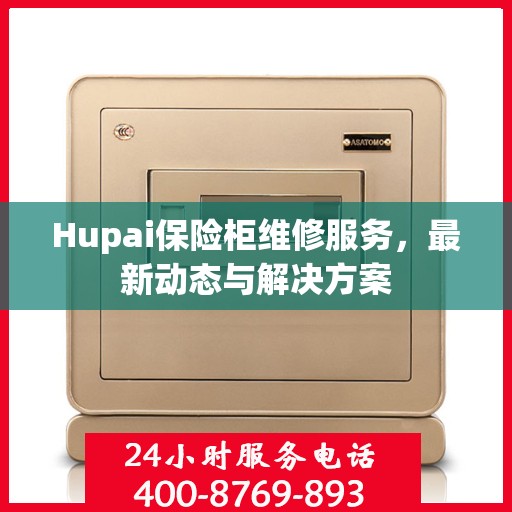 Hupai保险柜维修服务，最新动态与解决方案