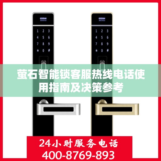 萤石智能锁客服热线电话使用指南及决策参考