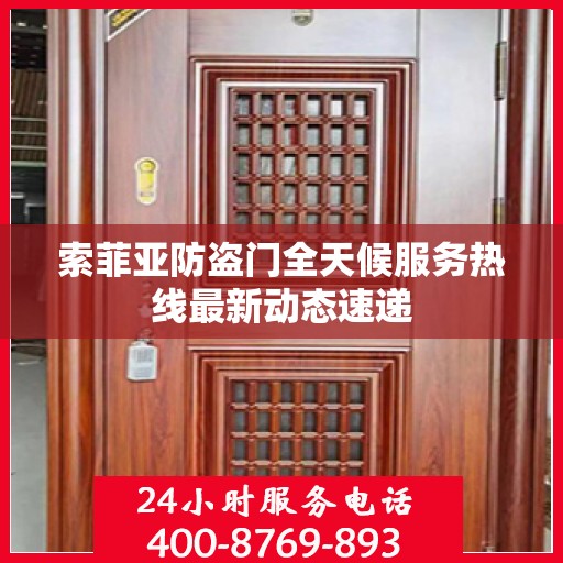 索菲亚防盗门全天候服务热线最新动态速递