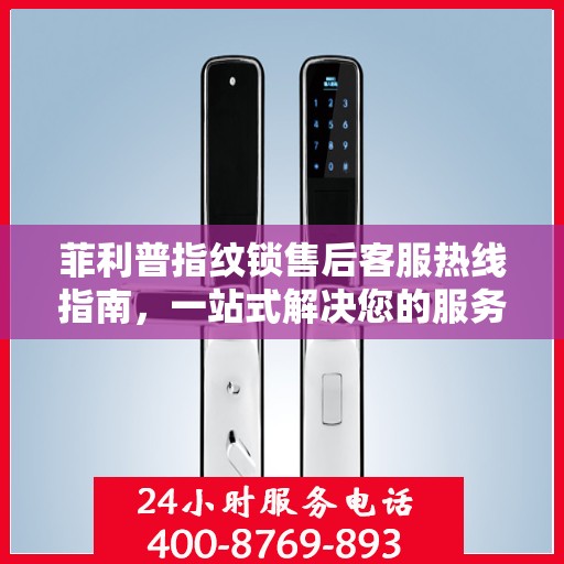 菲利普指纹锁售后客服热线指南，一站式解决您的服务需求