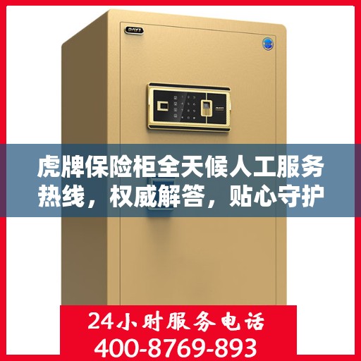 虎牌保险柜全天候人工服务热线，权威解答，贴心守护您的安全需求