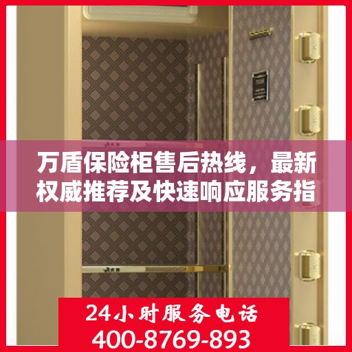 万盾保险柜售后热线，最新权威推荐及快速响应服务指南