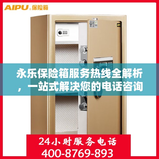 永乐保险箱服务热线全解析，一站式解决您的电话咨询需求