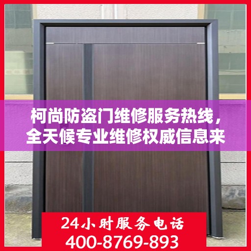 柯尚防盗门维修服务热线，全天候专业维修权威信息来袭