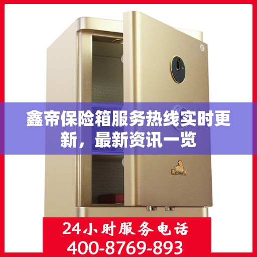 鑫帝保险箱服务热线实时更新，最新资讯一览