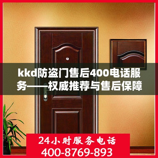 kkd防盗门售后400电话服务——权威推荐与售后保障