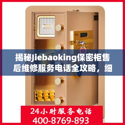 揭秘Jiebaoking保密柜售后维修服务电话全攻略，细节解析与实用指南