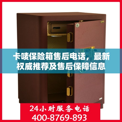 卡唛保险箱售后电话，最新权威推荐及售后保障信息
