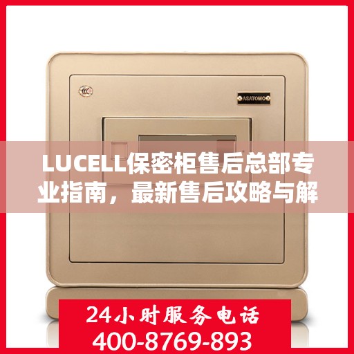 LUCELL保密柜售后总部专业指南，最新售后攻略与解决方案