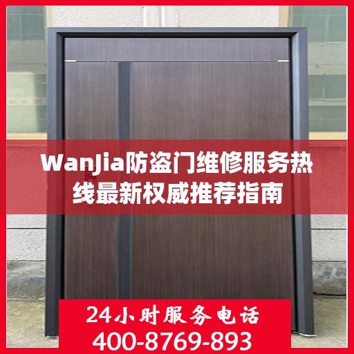 WanJia防盗门维修服务热线最新权威推荐指南