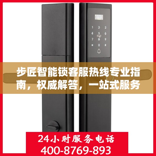 步匠智能锁客服热线专业指南，权威解答，一站式服务支持