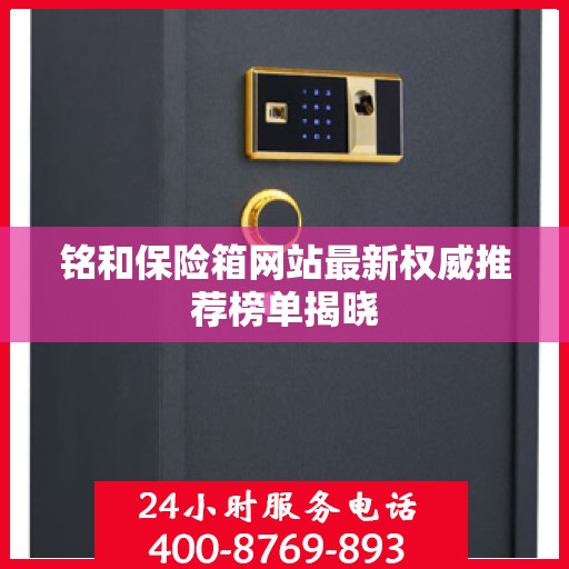 铭和保险箱网站最新权威推荐榜单揭晓
