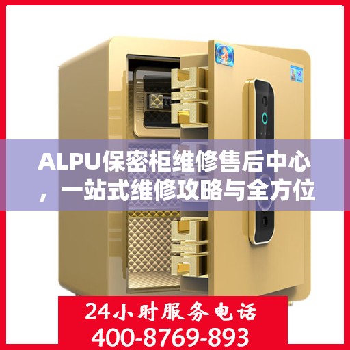 ALPU保密柜维修售后中心，一站式维修攻略与全方位服务解析