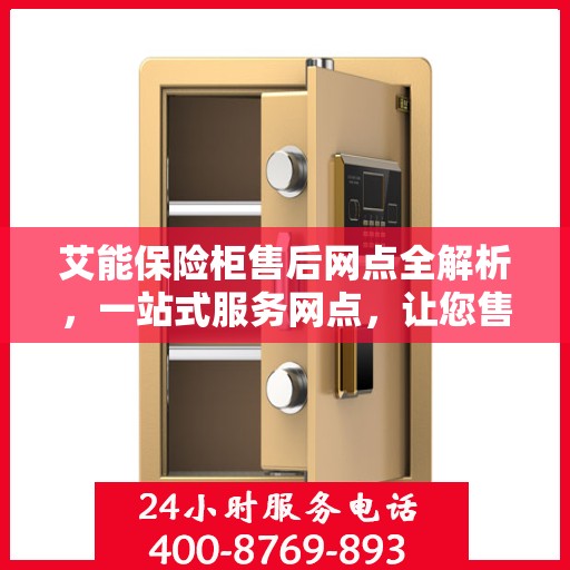 艾能保险柜售后网点全解析，一站式服务网点，让您售后无忧！