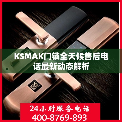 KSMAK门锁全天候售后电话最新动态解析