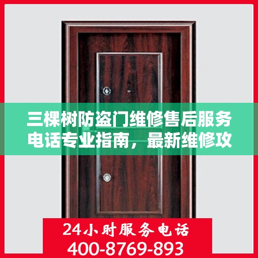 三棵树防盗门维修售后服务电话专业指南，最新维修攻略与联系方式