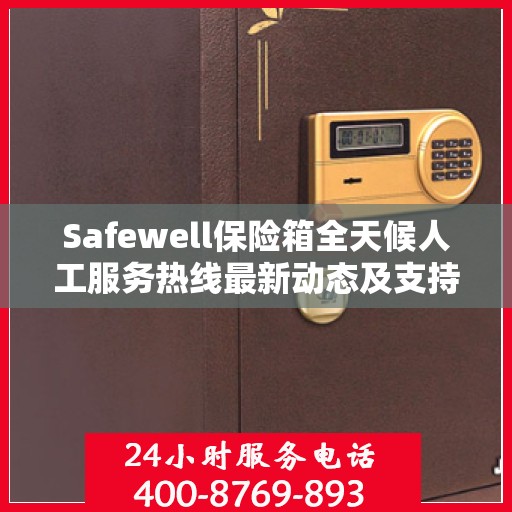 Safewell保险箱全天候人工服务热线最新动态及支持一览