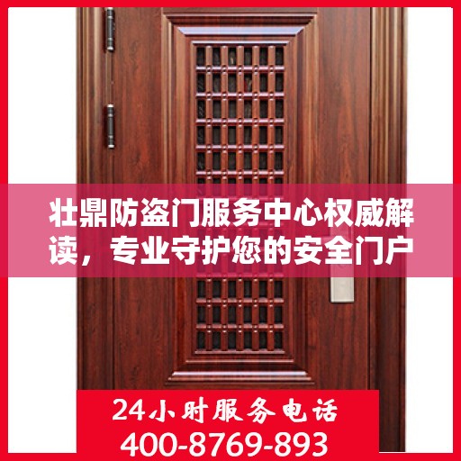 壮鼎防盗门服务中心权威解读，专业守护您的安全门户