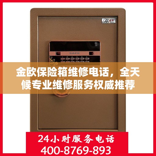 金欧保险箱维修电话，全天候专业维修服务权威推荐