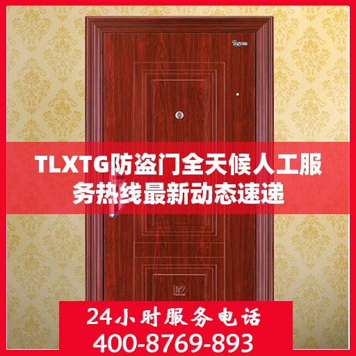 TLXTG防盗门全天候人工服务热线最新动态速递