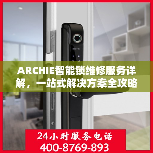 ARCHIE智能锁维修服务详解，一站式解决方案全攻略