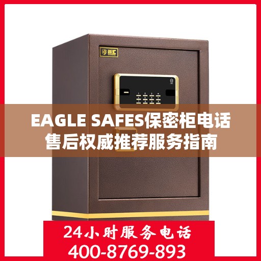 EAGLE SAFES保密柜电话售后权威推荐服务指南