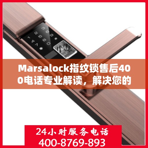 Marsalock指纹锁售后400电话专业解读，解决您的疑问与困扰