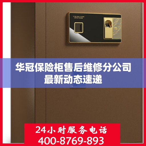 华冠保险柜售后维修分公司最新动态速递