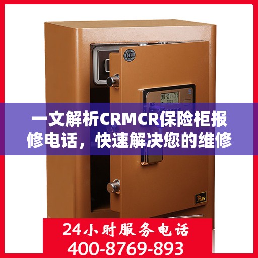 一文解析CRMCR保险柜报修电话，快速解决您的维修难题
