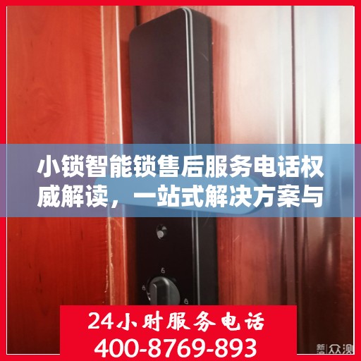 小锁智能锁售后服务电话权威解读，一站式解决方案与联系方式全解析