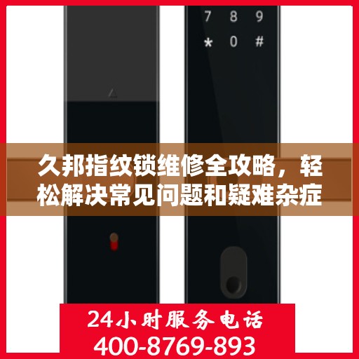 久邦指纹锁维修全攻略，轻松解决常见问题和疑难杂症
