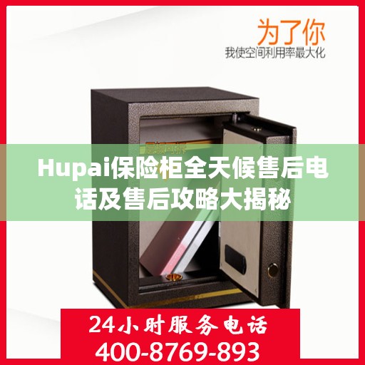 Hupai保险柜全天候售后电话及售后攻略大揭秘