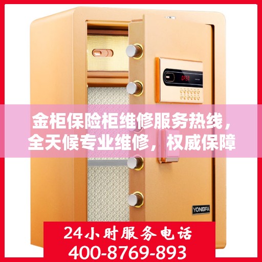 金柜保险柜维修服务热线，全天候专业维修，权威保障安全！