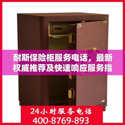 耐斯保险柜服务电话，最新权威推荐及快速响应服务指南