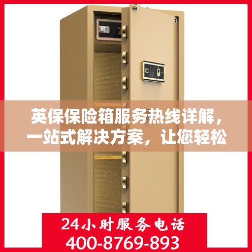 英保保险箱服务热线详解，一站式解决方案，让您轻松了解全面服务资讯