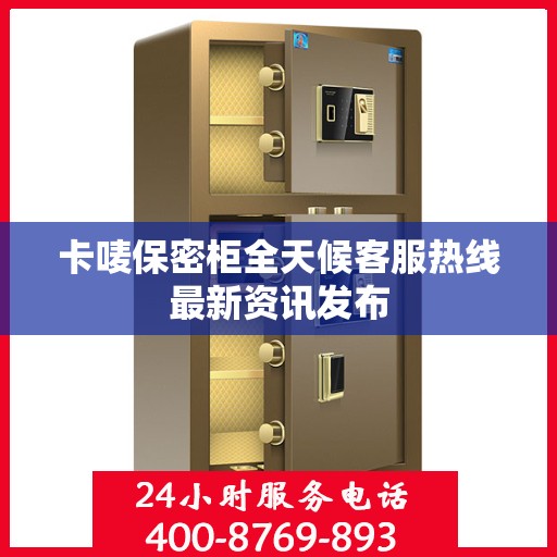 卡唛保密柜全天候客服热线最新资讯发布