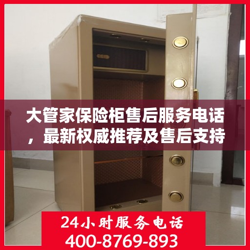 大管家保险柜售后服务电话，最新权威推荐及售后支持信息