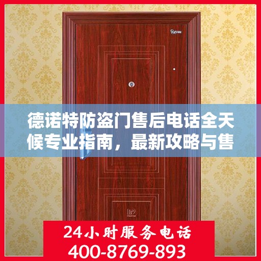 德诺特防盗门售后电话全天候专业指南，最新攻略与售后支持