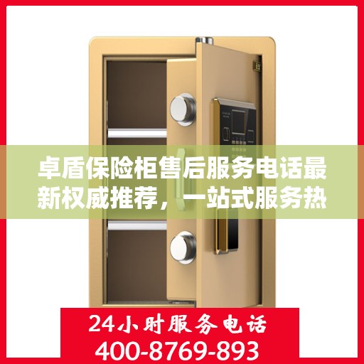 卓盾保险柜售后服务电话最新权威推荐，一站式服务热线解析