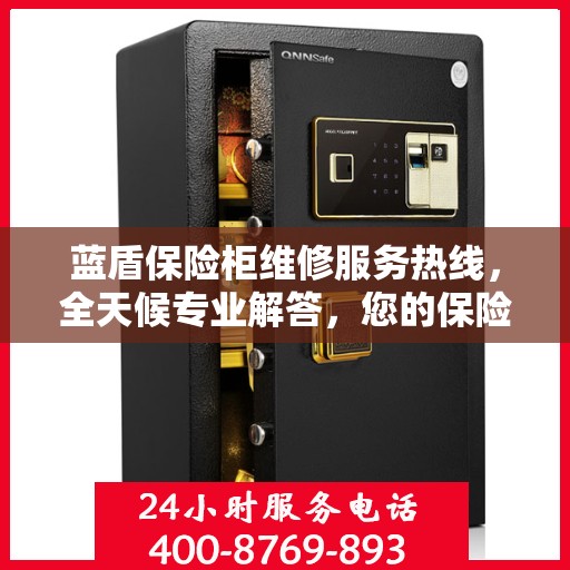 蓝盾保险柜维修服务热线，全天候专业解答，您的保险柜问题一文解决
