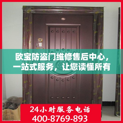 欧宝防盗门维修售后中心，一站式服务，让您读懂所有细节